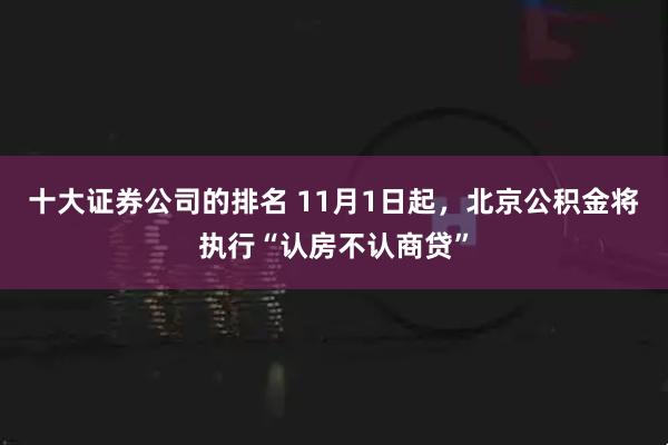 十大证券公司的排名 11月1日起，北京公积金将执行“认房不认商贷”