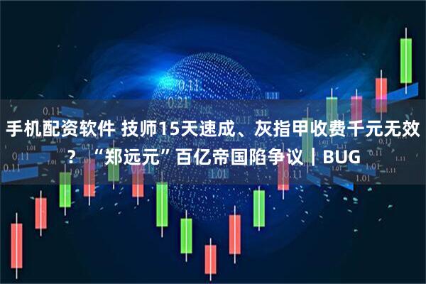 手机配资软件 技师15天速成、灰指甲收费千元无效？ “郑远元”百亿帝国陷争议｜BUG