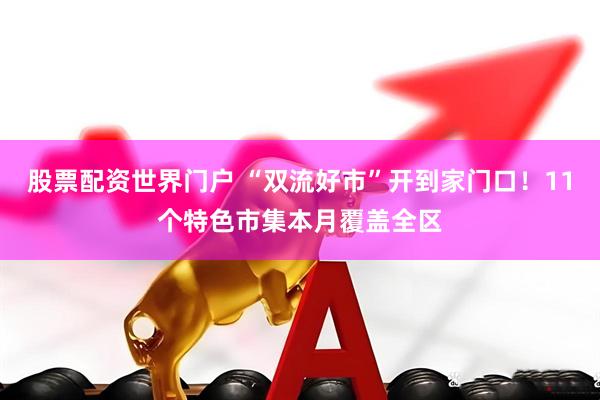 股票配资世界门户 “双流好市”开到家门口！11个特色市集本月覆盖全区
