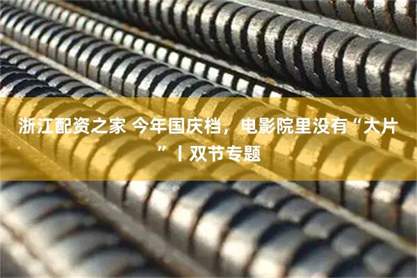 浙江配资之家 今年国庆档，电影院里没有“大片”丨双节专题